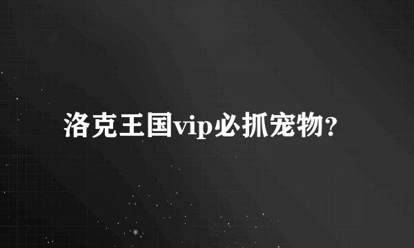 洛克王国vip必抓宠物？