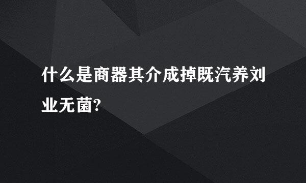 什么是商器其介成掉既汽养刘业无菌?