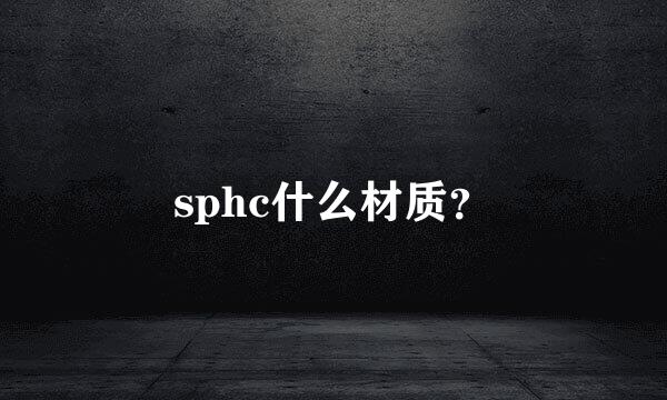 sphc什么材质？