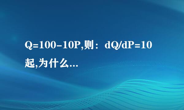 Q=100-10P,则：dQ/dP=10起,为什么?请告知具体步骤,谢谢!