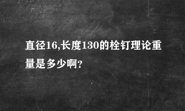 直径16,长度130的栓钉理论重量是多少啊？