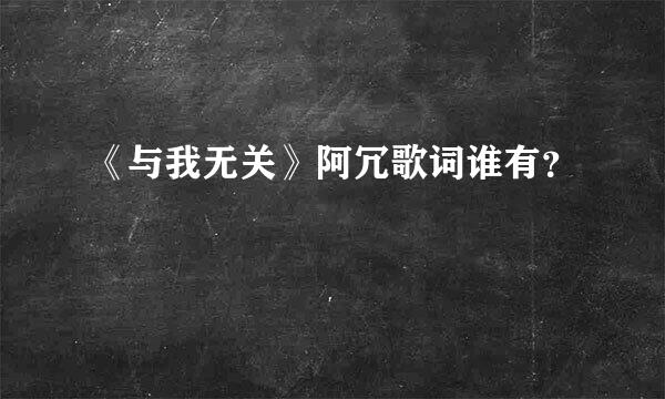 《与我无关》阿冗歌词谁有？