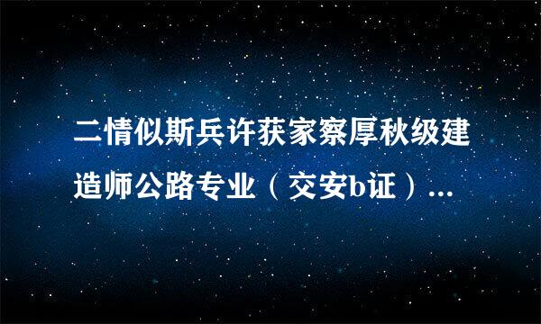 二情似斯兵许获家察厚秋级建造师公路专业（交安b证）在哪个网站报名？一年有几次考试？