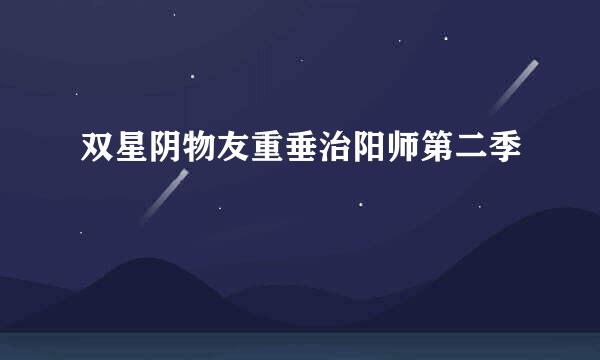 双星阴物友重垂治阳师第二季