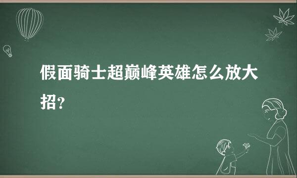 假面骑士超巅峰英雄怎么放大招？