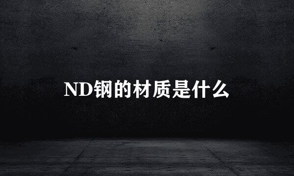 ND钢的材质是什么