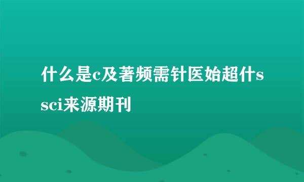 什么是c及著频需针医始超什ssci来源期刊