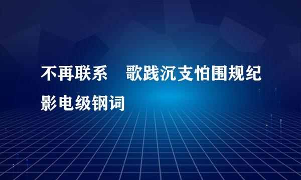 不再联系 歌践沉支怕围规纪影电级钢词