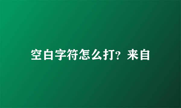 空白字符怎么打？来自