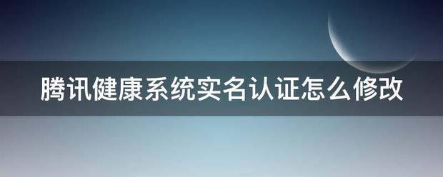 腾讯健康系统实名认证怎么修改