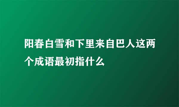 阳春白雪和下里来自巴人这两个成语最初指什么