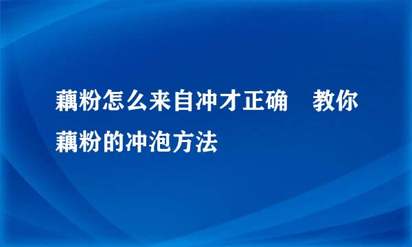 藕粉怎么来自冲才正确 教你藕粉的冲泡方法