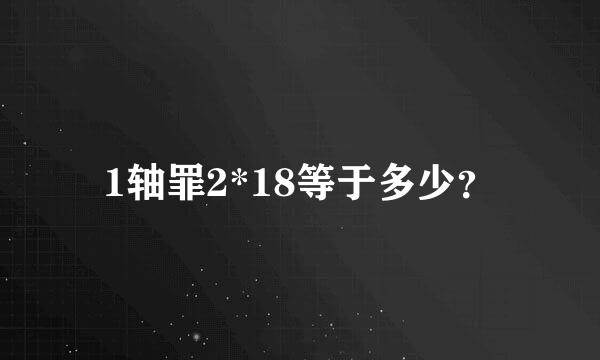 1轴罪2*18等于多少？