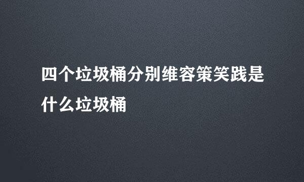 四个垃圾桶分别维容策笑践是什么垃圾桶