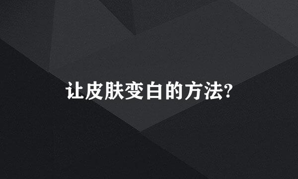 让皮肤变白的方法?