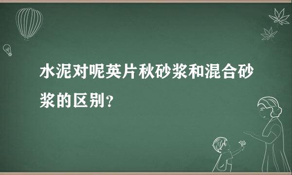 水泥对呢英片秋砂浆和混合砂浆的区别？