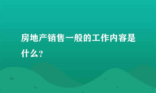 房地产销售一般的工作内容是什么？