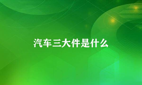 汽车三大件是什么