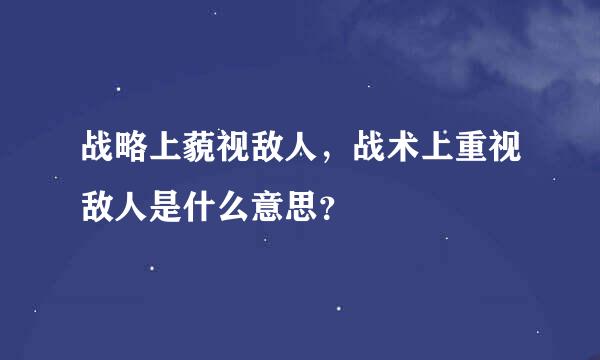 战略上藐视敌人，战术上重视敌人是什么意思？