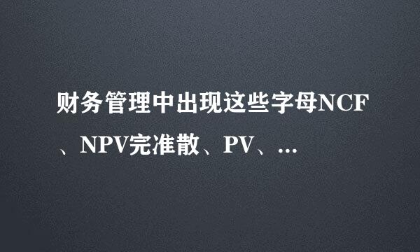 财务管理中出现这些字母NCF、NPV完准散、PV、IRR、E、E（NCF）是什么意思？