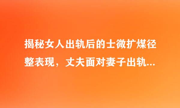 揭秘女人出轨后的士微扩煤径整表现，丈夫面对妻子出轨后怎么办