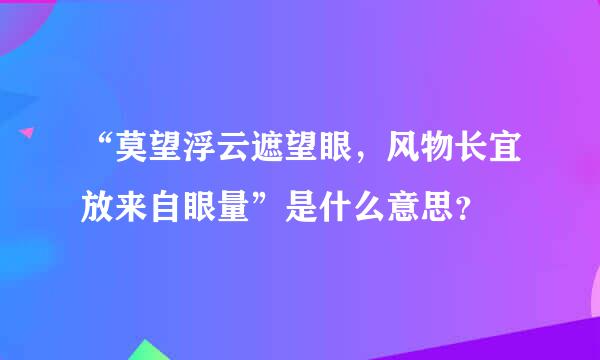 “莫望浮云遮望眼，风物长宜放来自眼量”是什么意思？