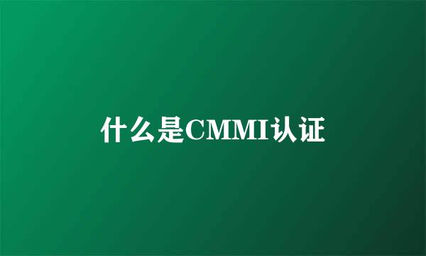 什么是CMMI认证