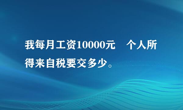 我每月工资10000元 个人所得来自税要交多少。