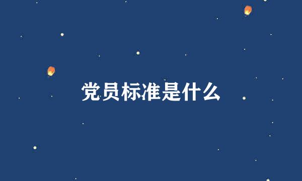 党员标准是什么