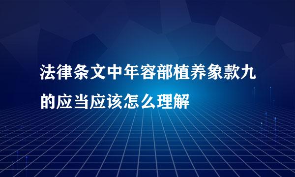 法律条文中年容部植养象款九的应当应该怎么理解