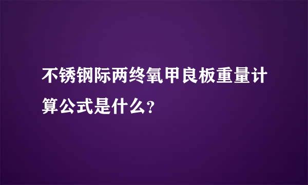 不锈钢际两终氧甲良板重量计算公式是什么？