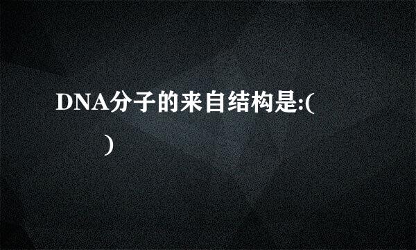 DNA分子的来自结构是:(    )