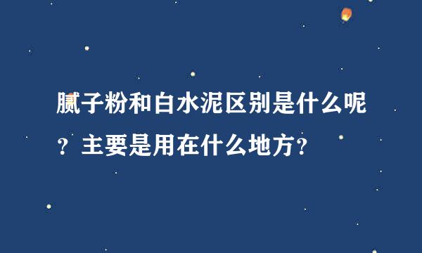 腻子粉和白水泥区别是什么呢？主要是用在什么地方？