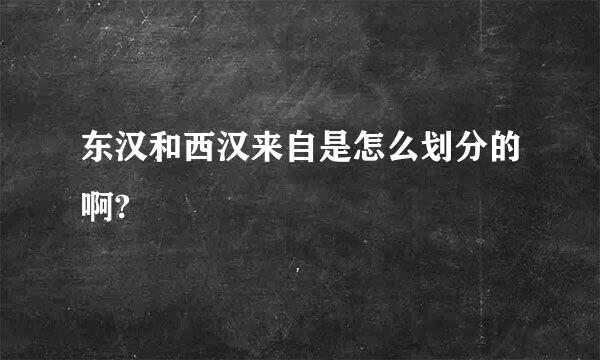 东汉和西汉来自是怎么划分的啊?