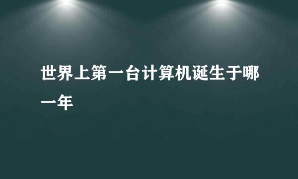 世界上第一台计算机诞生于哪一年