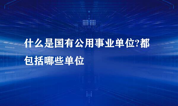 什么是国有公用事业单位?都包括哪些单位