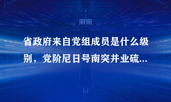 省政府来自党组成员是什么级别，党阶尼日号南突并业硫例仍组成员和常委的区别简介