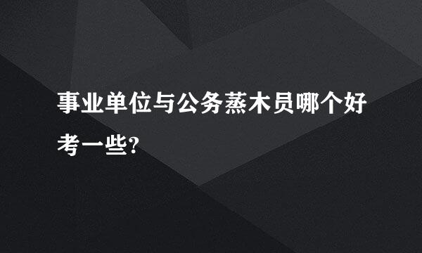 事业单位与公务蒸木员哪个好考一些?