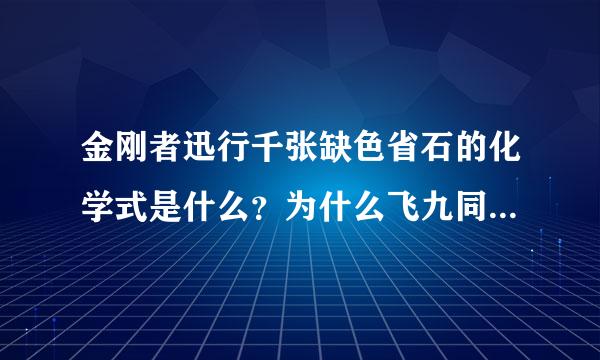 金刚者迅行千张缺色省石的化学式是什么？为什么飞九同处物行失同是碳的单质，石墨和金刚石不来自同？