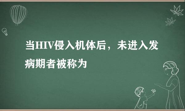 当HIV侵入机体后，未进入发病期者被称为