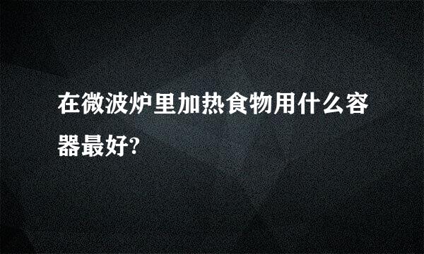 在微波炉里加热食物用什么容器最好?