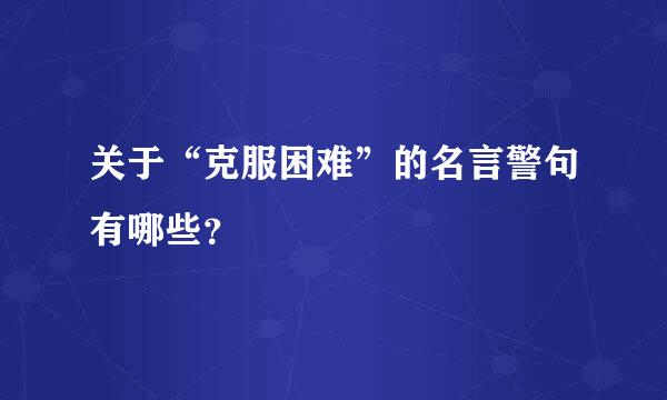 关于“克服困难”的名言警句有哪些？