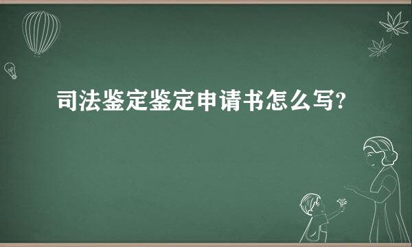 司法鉴定鉴定申请书怎么写?