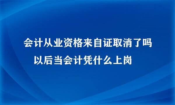 会计从业资格来自证取消了吗 以后当会计凭什么上岗