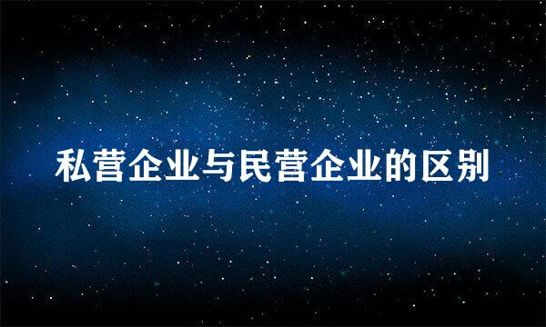 私营企业与民营企业的区别