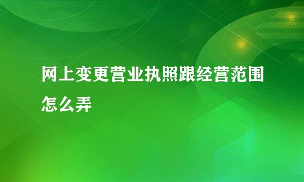 网上变更营业执照跟经营范围怎么弄