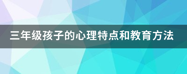 三年级孩子的心理特点和教育方法