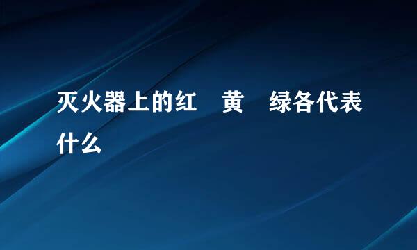 灭火器上的红 黄 绿各代表什么