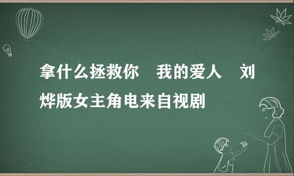 拿什么拯救你 我的爱人 刘烨版女主角电来自视剧