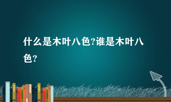 什么是木叶八色?谁是木叶八色?